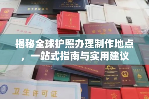雷州揭秘全球护照办理制作地点，一站式指南与实用建议